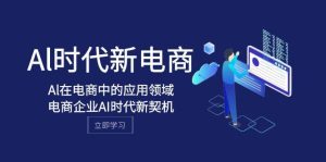 Al-时代新电商，Al在电商中的应用领域，电商企业AI时代新契机-逍遥游