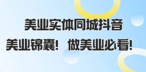 美业实体同城抖音,美业锦囊!做美业必看(58节课)-逍遥游