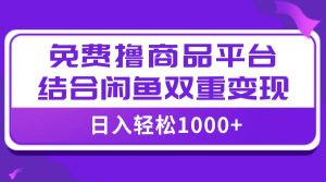 【全网首发】日入1000+免费撸商品平台+闲鱼双平台硬核变现,小白轻松上手-逍遥游