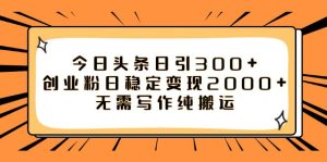 今日头条日引300+创业粉日稳定变现2000+无需写作纯搬运-逍遥游
