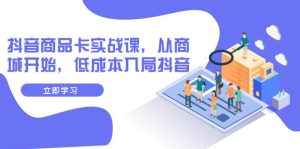 抖音商品卡实战课,从商城开始,低成本入局抖音(13节课)-逍遥游