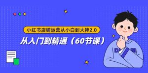 小红书店铺运营从小白到大神2.0，从入门到精通（60节课）-逍遥游