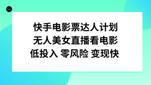 快手电影票达人计划，无人美女直播看电影，低投入零风险变现快-逍遥游