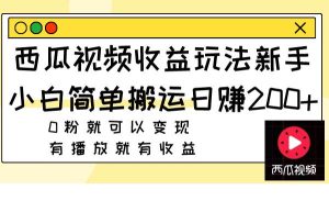 西瓜视频收益玩法，新手小白简单搬运日赚200+0粉就可以变现 有播放就有收益-逍遥游