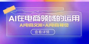 AI-在电商领域的运用线上课,AI电商文案+AI电商视觉(14节课)-逍遥游