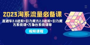 2023淘系流量必备课 直通车2.0进阶+引力魔方2.0进阶+引力魔方系统课+万象台-逍遥游