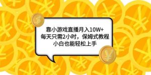 靠小游戏直播月入10W+，每天只需2小时，保姆式教程，小白也能轻松上手-逍遥游