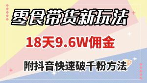 零食带货新玩法，18天9.6w佣金，几分钟一个作品（附快速破千粉方法）-逍遥游