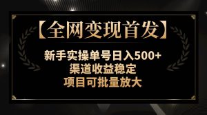 【全网变现首发】新手实操单号日入500+,渠道收益稳定,项目可批量放大-逍遥游