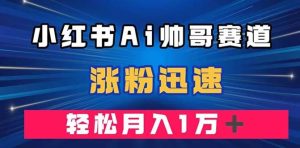 小红书AI帅哥赛道 ，涨粉迅速，轻松月入万元（附软件）-逍遥游