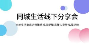 同城生活线下分享会,本地生活商家运营策略 底层逻辑 直播人货场 私域运营-逍遥游