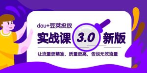 dou+豆荚投放实战课3.0新版,让流量更精准,质量更高,告别无效流量-逍遥游