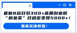 最新B站日引300+高质创业粉教程！“割韭菜”日稳定变现5000+！-逍遥游