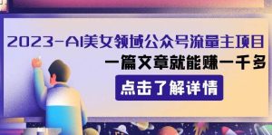 2023AI美女领域公众号流量主项目：一篇文章就能赚一千多-逍遥游