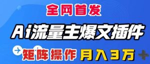 AI流量主爆文插件，只需一款插件全自动输出爆文，矩阵操作，月入3W＋-逍遥游