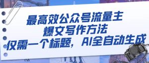 最高效公众号流量主爆文写作方法，仅需一个标题，AI全自动生成-逍遥游