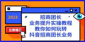 招商团长-业务提升实操教程,教你如何玩转抖音招商团长业务(38节课)-逍遥游