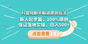 抖音短剧半解说原创玩法，新人起步篇，100%原创，保证落地实操，日入500+-逍遥游