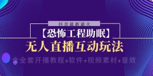 抖音最新最火【恐怖工程 抖音最新最火【恐怖工程助眠】无人直播互动玩法（含全套开播教程+软件+视频素材+音效）-逍遥游