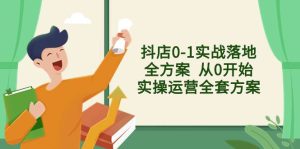 抖店0-1实战落地全方案 从0开始实操运营全套方案,解决售前、售中、售…-逍遥游