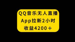 QQ音乐无人直播APP拉新，2小时收入4200，不封号新玩法-逍遥游