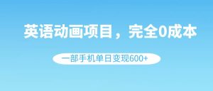 英语动画项目，0成本，一部手机单日变现600+（教程+素材）-逍遥游