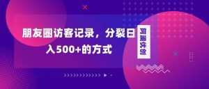 朋友圈访客记录，分裂日入500+，变现加分裂-逍遥游