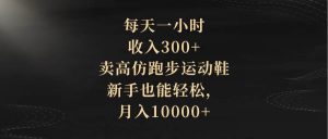每天一小时，收入300+，卖高仿跑步运动鞋，新手也能轻松，月入10000+-逍遥游