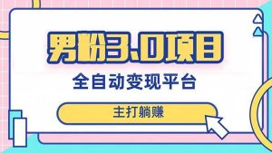 男粉3.0项目,日入1000+!全自动获客渠道,当天见效,新手小白也能简单操作-逍遥游