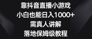 靠抖音直播小游戏，小白也能日入1000+，需真人讲解，落地保姆级教程-逍遥游