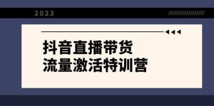 抖音直播带货-流量激活特训营,入行新手小白主播必学(21节课+资料)-逍遥游