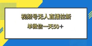 视频号无人直播拉新，新老用户都有收益，单微信一天50+-逍遥游