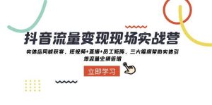 抖音·流量变现现场实战营:实体店同城获客,短视频+直播+员工矩阵,三大维度帮助实体引爆流量业绩倍增-逍遥游
