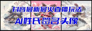 抖音最新最火Ai姓氏签名头像直播玩法（含开播视频教程+头像AI自动生成软件)-逍遥游