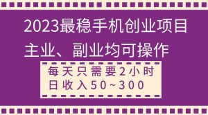 2023最稳手机创业项目，主业、副业均可操作，每天只需2小时，日收入50~300+-逍遥游
