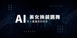 抖音最新最火【AI美女换装跳舞】无人直播互动玩法（含全套开播教程+软件+视频素材+音效）-逍遥游