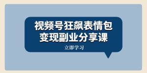 视频号狂飙表情包变现副业分享课，一条龙玩法分享给你（附素材资源）-逍遥游