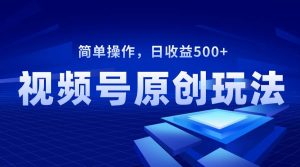 视频号原创视频玩法，日收益500+-逍遥游