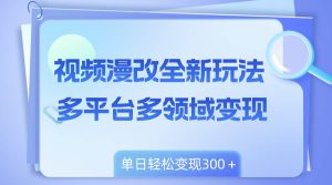 视频漫改全新玩法,多平台多领域变现,小白轻松上手,单日变现300+-逍遥游
