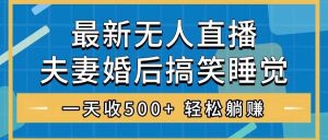 无人直播最新玩法，婚后夫妻睡觉整蛊，礼物收不停，睡后收入500+-逍遥游
