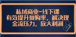 私域商业-线下课，有效提升复购率，解决现金流压力，放大利润-逍遥游
