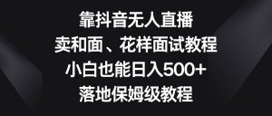 靠抖音无人直播,卖和面、花样面试教程,小白也能日入500+,落地保姆级教程-逍遥游