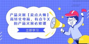 产品文案【卖点大师】高转化电商,有点牛X的 产品文案必修课-逍遥游