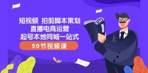 短视频 拍剪脚本策划直播电商运营起号本地同城一站式(50节视频课)-逍遥游