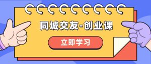 同城交友-创业课,和你分享如何在你的城市,进行一场同城交友-创业-逍遥游