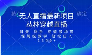 最新最火无人直播项目，丛林穿越，所有平台都可播 保姆级教学小白轻松1600+-逍遥游