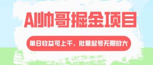 AI帅哥掘金项目，单日收益上千，批量起号无限放大-逍遥游