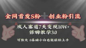 全网首发s粉加创业粉引流变现，成人用品赛道7天变现10w+保姆教学3.0-逍遥游