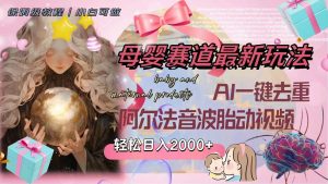 母婴赛道最新玩法,轻松日入2000+,AI一键去重阿尔法音波胎动视频-逍遥游