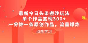 最新今日头条搬砖玩法，单个作品变现300+，一分钟一条原创作品，流量爆炸-逍遥游